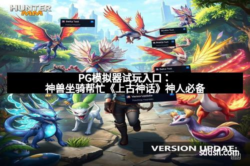 PG模拟器试玩入口:神兽坐骑帮忙《上古神话》神人必备